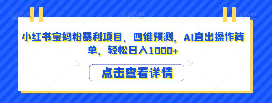 小红书宝妈粉暴利项目，四维预测，AI直出操作简单，轻松日入1000+【揭秘】-氢气球网创资源库