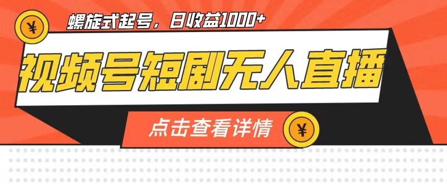 视频号短剧无人直播，螺旋起号，单号日收益1000+【揭秘】-氢气球网创资源库