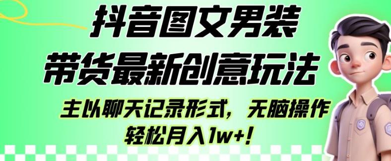 抖音图文男装带货最新创意玩法，主以聊天记录形式，无脑操作轻松月入1w+【揭秘】-氢气球网创资源库