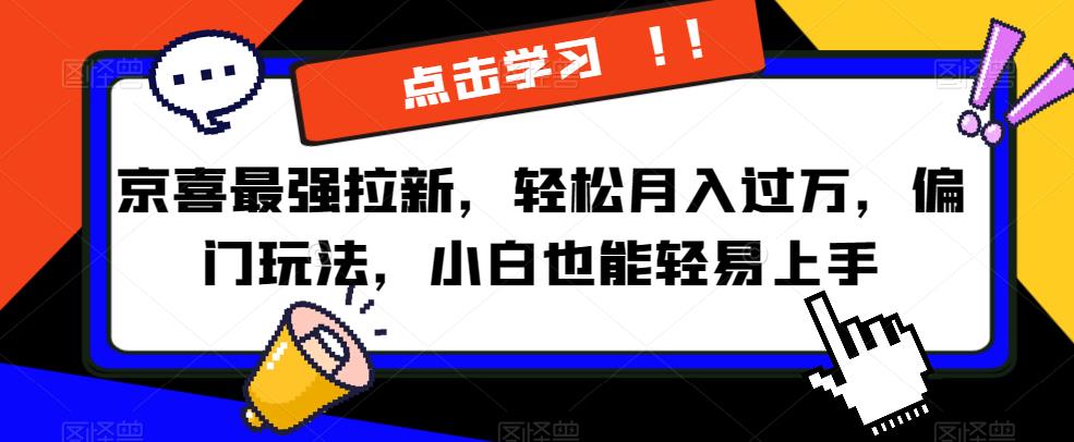 京喜最强拉新，轻松月入过万，偏门玩法，小白也能轻易上手【揭秘】-氢气球网创资源库