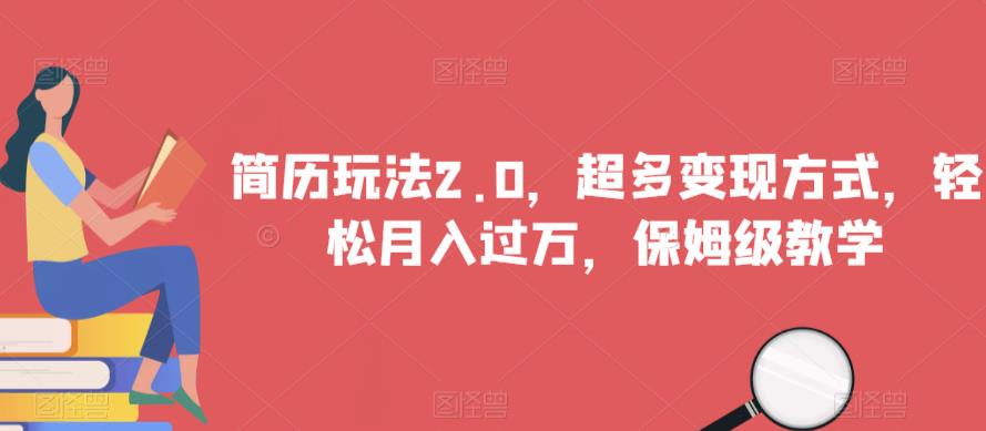 简历玩法2.0，超多变现方式，轻松月入过万，保姆级教学【揭秘】-氢气球网创资源库