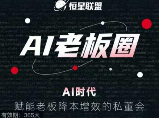 恒星联盟·AI老板圈，AI时代，赋能老板降本增效的私董会，帮你轻松掌握AI赋能-氢气球网创资源库