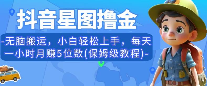 抖音星图撸金，无脑搬运，小白轻松上手，每天一小时月赚5位数(保姆级教程)【揭秘】-氢气球网创资源库