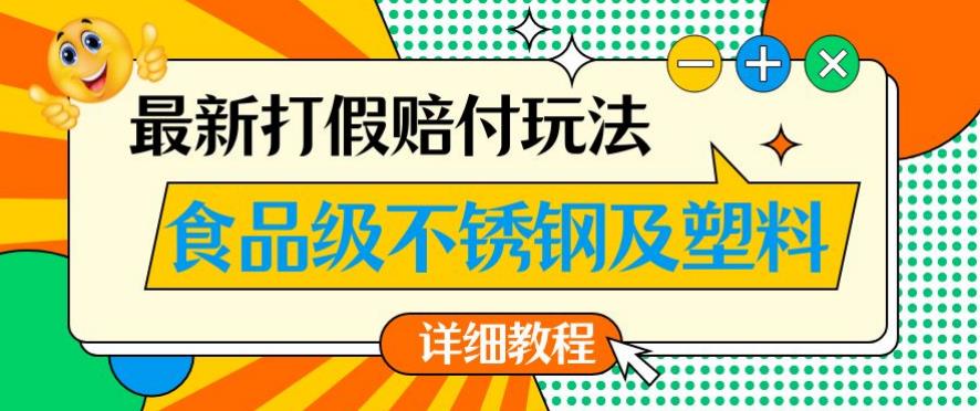 最新食品级不锈钢及塑料打假赔付玩法，一单利润500【详细玩法教程】【仅揭秘】-氢气球网创资源库