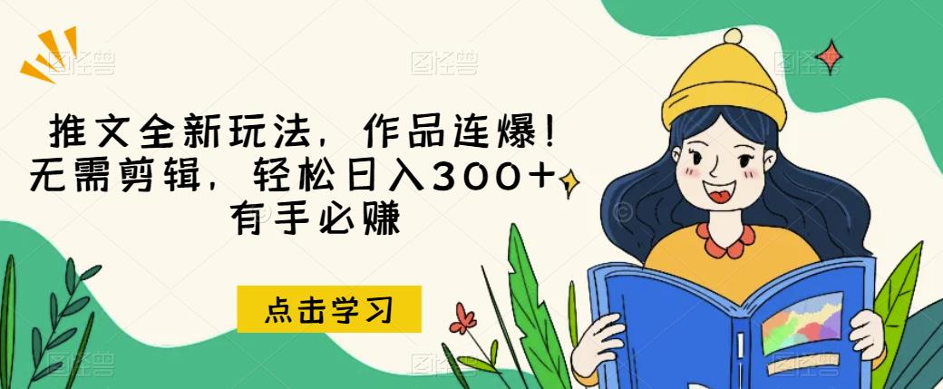 推文全新玩法，作品连爆！无需剪辑，轻松日入300+，有手必赚【揭秘】-氢气球网创资源库