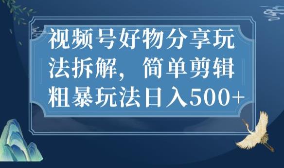 视频号好物分享玩法拆解，简单剪辑粗暴玩法日入500+【揭秘】-氢气球网创资源库