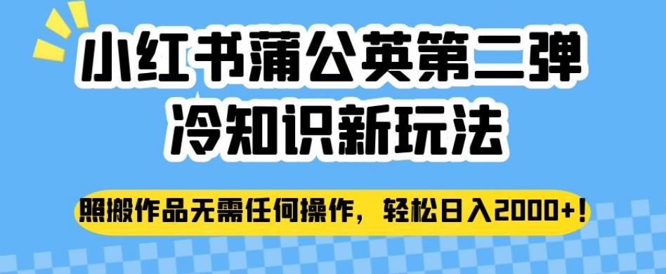 小红书蒲公英第二弹冷知识新玩法，照搬作品无需任何操作，轻松日入2000+【揭秘】-氢气球网创资源库