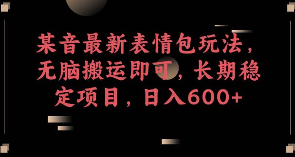 某音最新表情包玩法，无脑搬运即可，长期稳定项目，日入600+【揭秘】-氢气球网创资源库