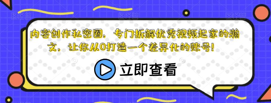 内容创作私密圈，专门拆解优秀视频起家的瀚文，让你从0打造一个差异化的账号！-氢气球网创资源库