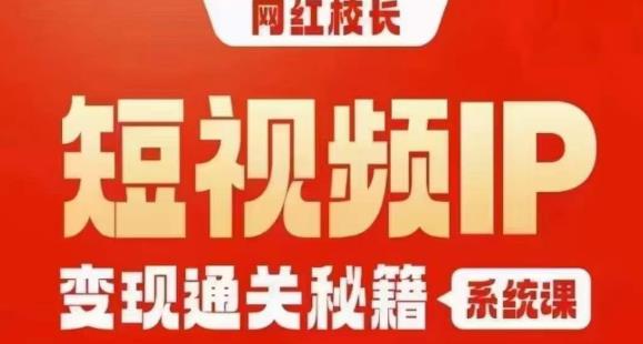 网红校长短视频IP变现通关秘籍｜系统课，产品篇，短视频篇，商业篇，私域篇，直播篇-氢气球网创资源库