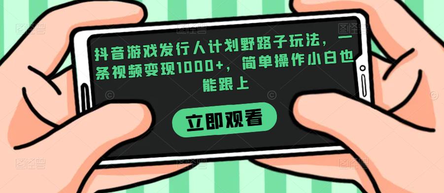 抖音游戏发行人计划野路子玩法，一条视频变现1000+，简单操作小白也能跟上【揭秘】-氢气球网创资源库
