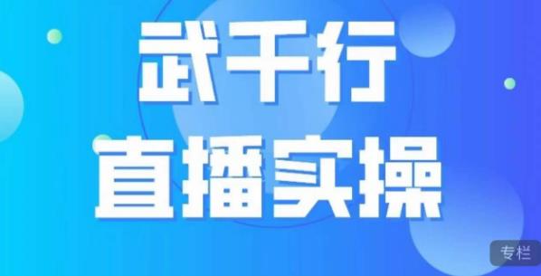 武千行直播实操课，账号定位、带货账号搭建、选品等-氢气球网创资源库