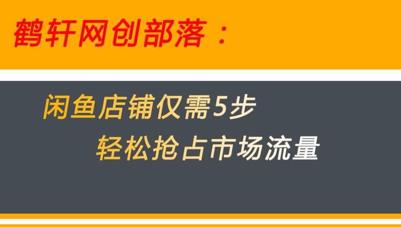 闲鱼做好这5个步骤让你店铺迅速抢占市场流量【揭秘】-氢气球网创资源库