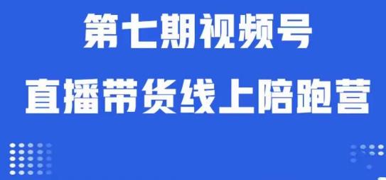 视频号直播带货线上陪跑营第七期：算法解析+起号逻辑+实操运营-氢气球网创资源库