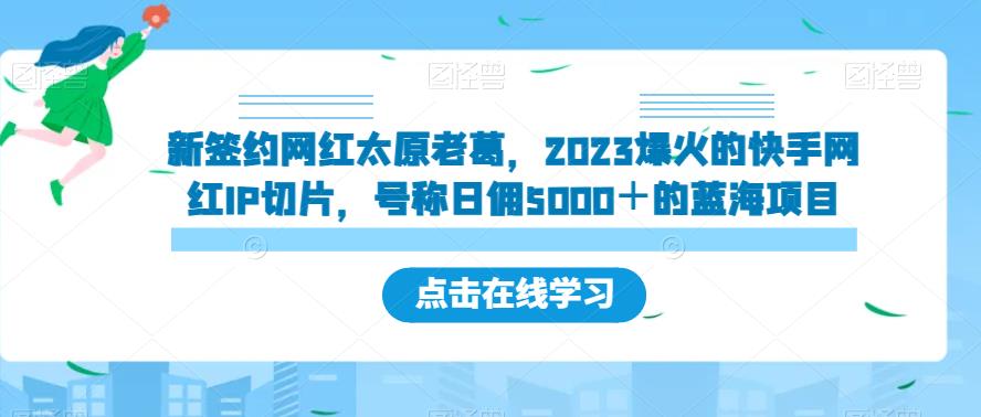 新签约网红太原老葛，2023爆火的快手网红IP切片，号称日佣5000＋的蓝海项目【揭秘】-氢气球网创资源库