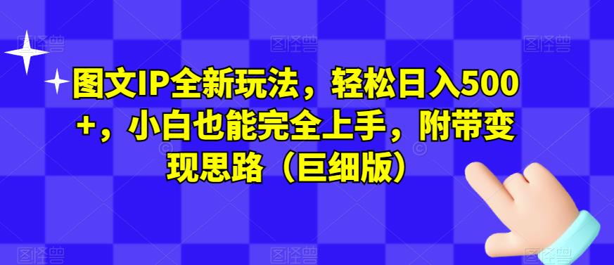 图文IP全新玩法，轻松日入500+，小白也能完全上手，附带变现思路（巨细版）-氢气球网创资源库