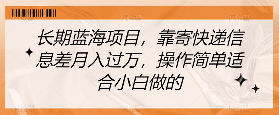 长期蓝海项目，靠寄快递信息差月入过万，操作简单适合小白做的【揭秘】-氢气球网创资源库