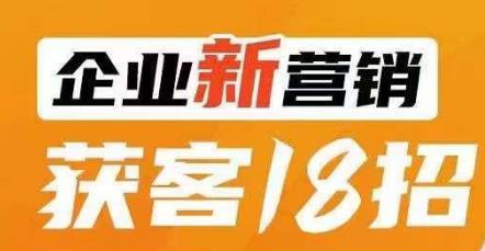 企业新营销获客18招，传统企业转型必学，让您的生意更好做！-氢气球网创资源库