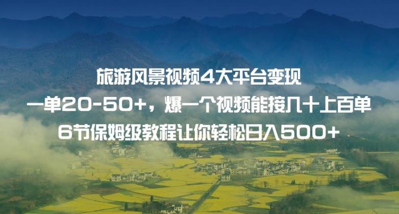 旅游风景视频4大平台变现单20-50+，爆一个视频能接几十上百单6节保姆级教程让你轻松日入500+-氢气球网创资源库
