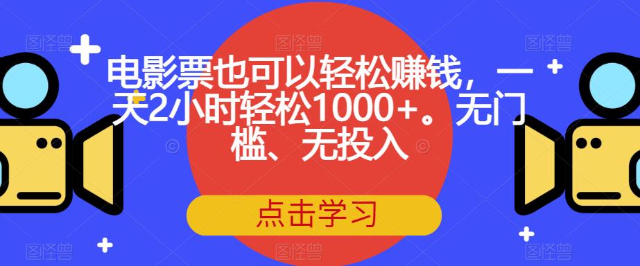 电影票也可以轻松赚钱，一天2小时轻松1000+。无门槛、无投入【揭秘】-氢气球网创资源库