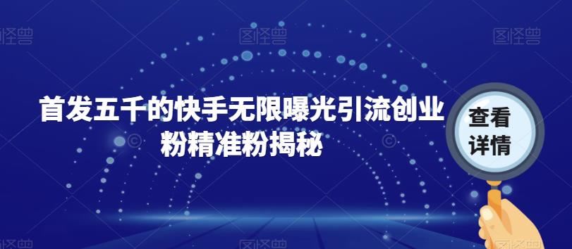 首发五千的快手无限曝光引流创业粉精准粉揭秘-氢气球网创资源库