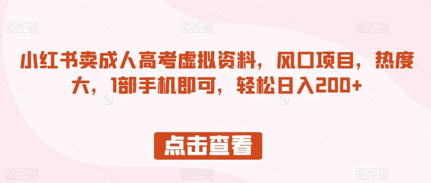 小红书卖成人高考虚拟资料，风口项目，热度大，1部手机即可，轻松日入200+【揭秘】-氢气球网创资源库