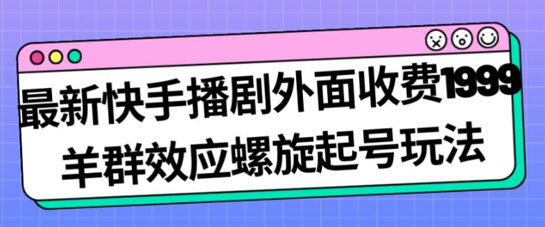 最新快手播剧外面收费1999羊群效应螺旋起号玩法配合流量日入几百完全不是问题-氢气球网创资源库
