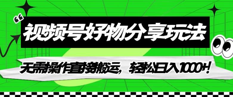 视频号好物分享玩法，无需操作直接搬运，轻松日入1000+！【揭秘】-氢气球网创资源库
