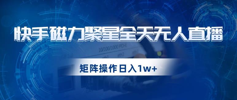 快手磁力聚星全天无人直播，矩阵操作日入1w+【揭秘】-氢气球网创资源库