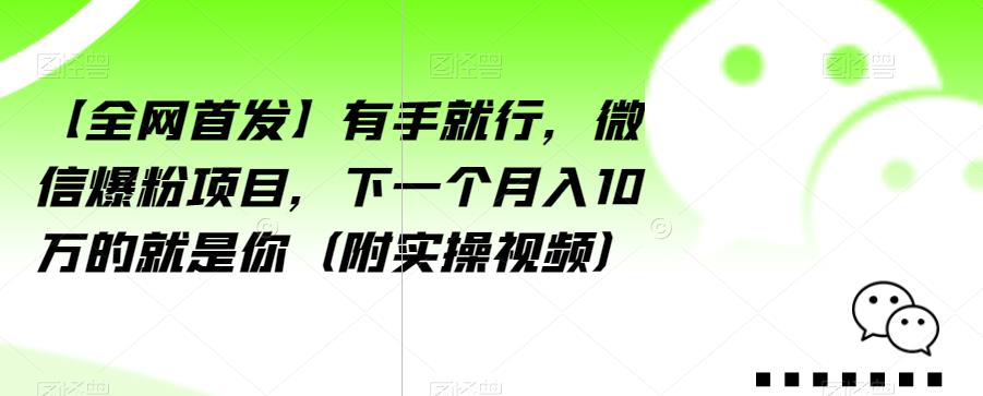 【全网首发】有手就行，微信爆粉项目，下一个月入10万的就是你（附实操视频）【揭秘】-氢气球网创资源库