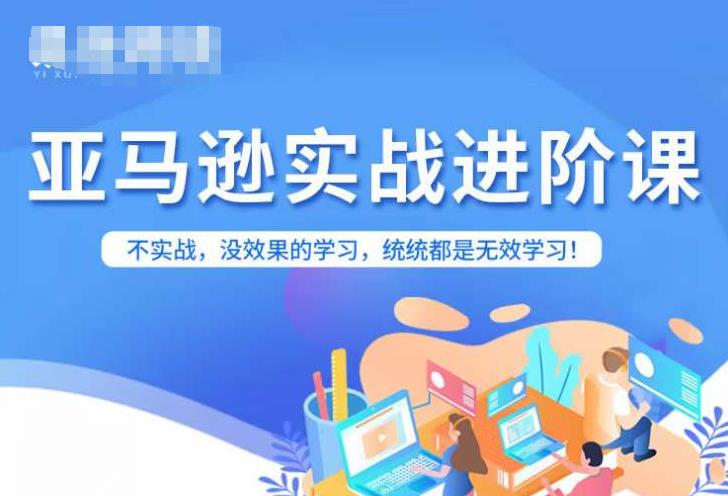 亚马逊FBA运营进阶课，不实战，没效果的学习，统统都是无效学习-氢气球网创资源库