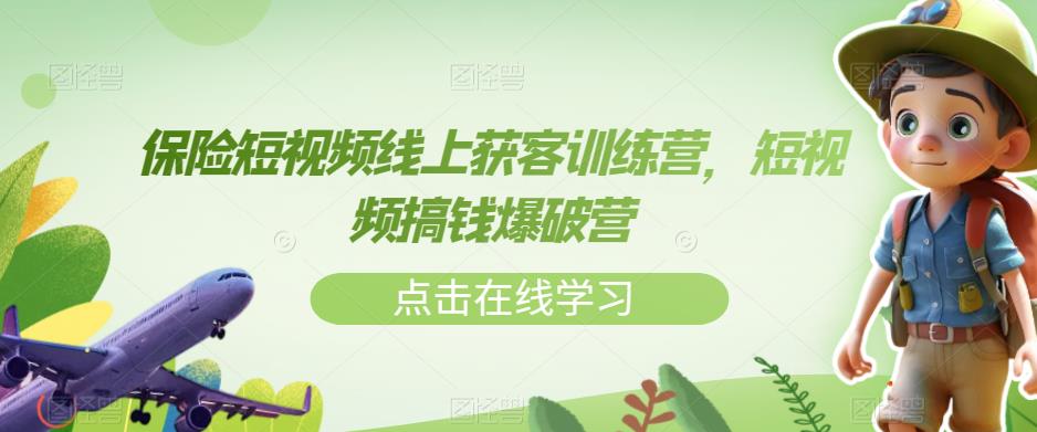保险短视频线上获客训练营，短视频搞钱爆破营-氢气球网创资源库