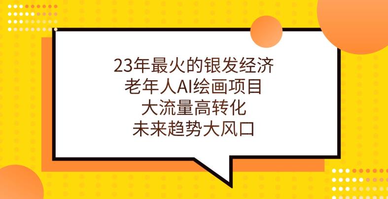 23年最火的银发经济，老年人AI绘画项目，大流量高转化，未来趋势大风口【揭秘】-氢气球网创资源库