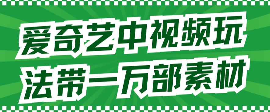 爱奇艺中视频玩法，不用担心版权问题（详情教程+一万部素材）-氢气球网创资源库