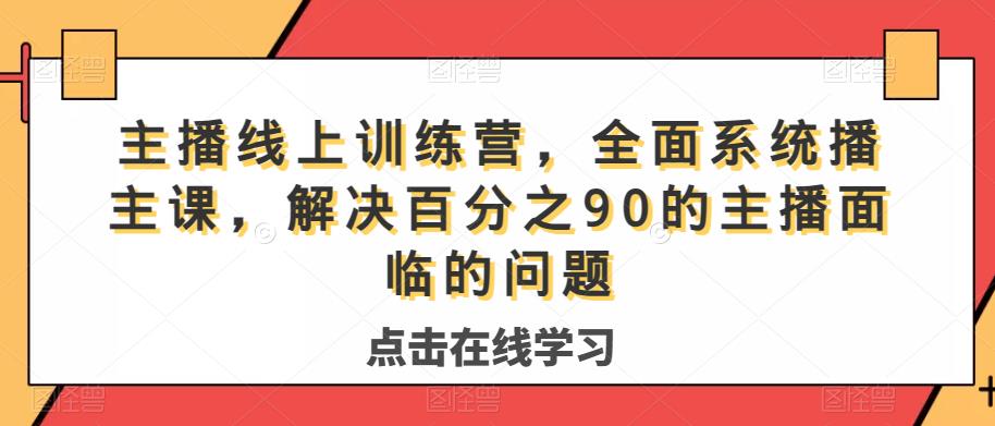 主播线上训练营，全面系统‮播主‬课，解决‮分百‬之90的主播面‮的临‬问题-氢气球网创资源库