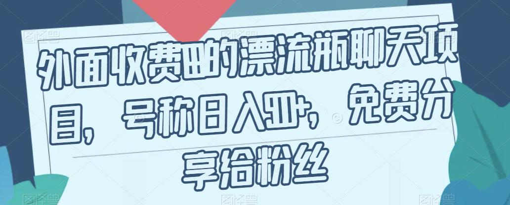 外面收费199的漂流瓶聊天项目，号称日入500+【揭秘】-氢气球网创资源库