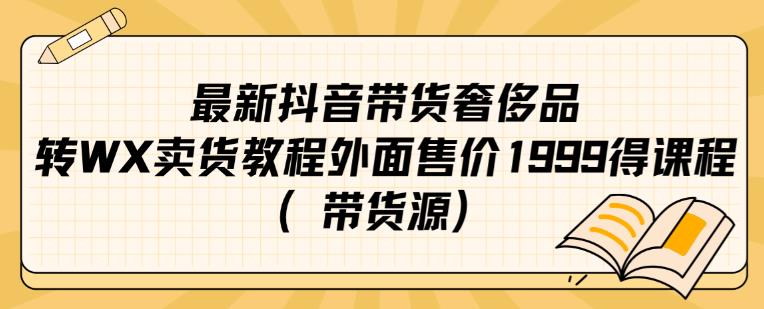 最新抖音奢侈品转微信卖货教程外面售价1999的课程（带货源）-氢气球网创资源库