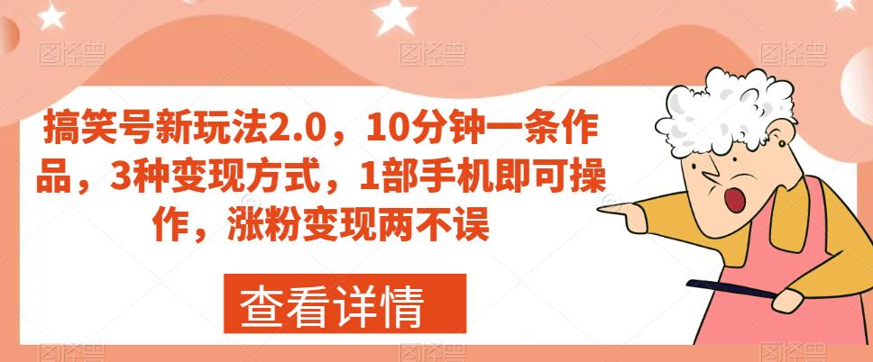 搞笑号新玩法2.0，10分钟一条作品，3种变现方式，1部手机即可操作，涨粉变现两不误-氢气球网创资源库