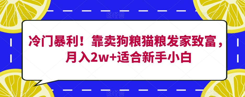 冷门暴利！靠卖狗粮猫粮发家致富，月入2w+适合新手小白【揭秘】-氢气球网创资源库