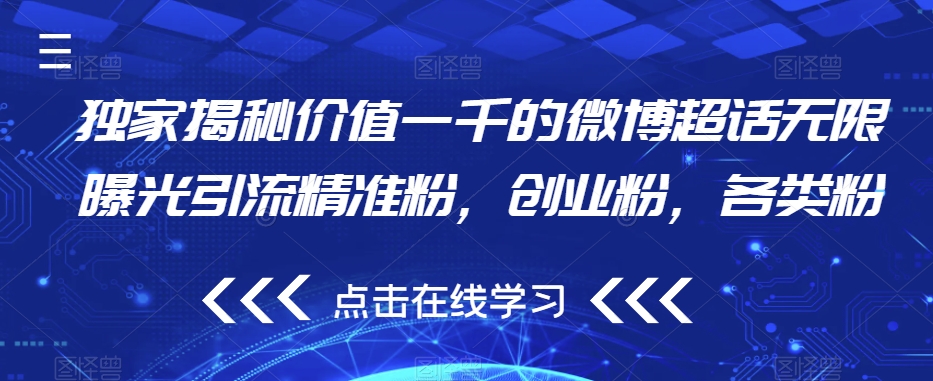独家揭秘价值一千的微博超话无限曝光引流精准粉，创业粉，各类粉-氢气球网创资源库