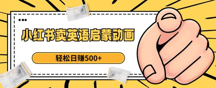 小红书卖英语启蒙动画，轻松日赚500+【揭秘】-氢气球网创资源库