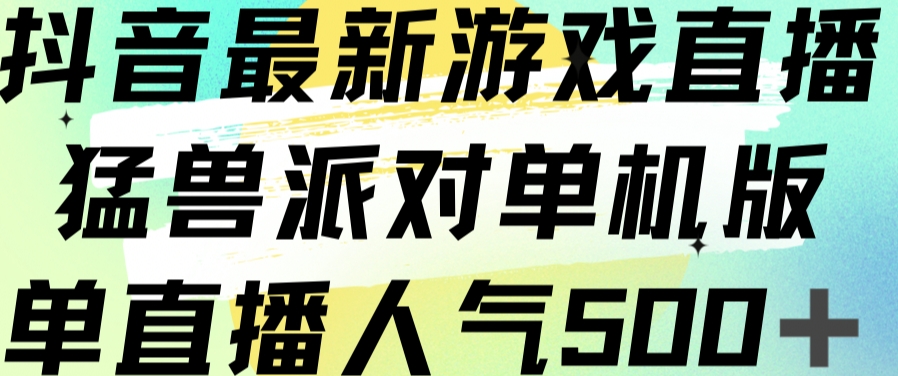 抖音最新游戏直播猛兽派对单机版单直播人气500+-氢气球网创资源库