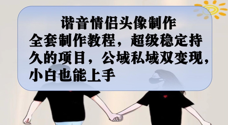 谐音情侣头像制作全套制作教程，超级稳定持久的项目，公域私域双变现，小白也能上手【揭秘】-氢气球网创资源库