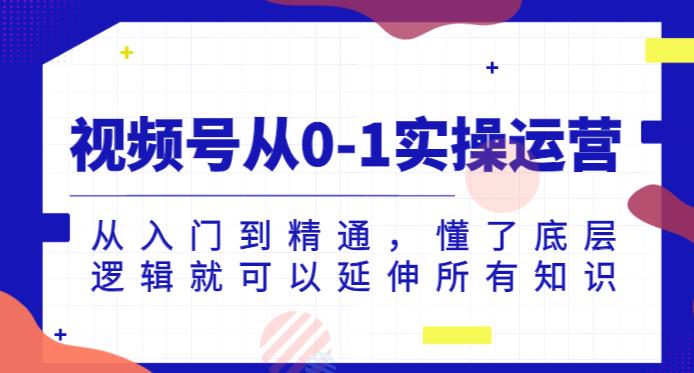 视频号从0-1实操运营，从入门到精通，懂了底层逻辑就可以延伸所有知识-氢气球网创资源库