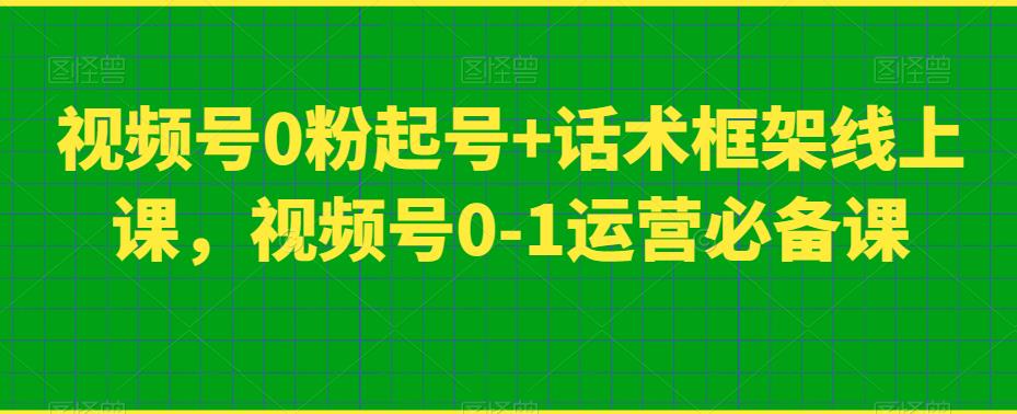 视频号0粉起号+话术框架线上课，视频号0-1运营必备课-氢气球网创资源库