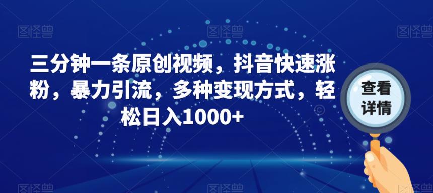 三分钟一条原创视频，抖音快速涨粉，暴力引流，多种变现方式，轻松日入1000+【揭秘】-氢气球网创资源库