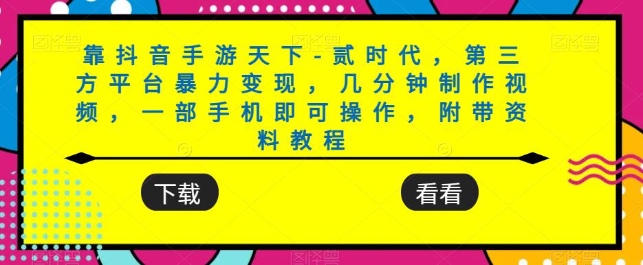靠抖音手游天下-贰时代，第三方平台暴力变现，几分钟制作视频，一部手机即可操作，附带资料教程-氢气球网创资源库