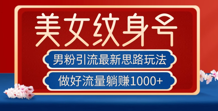 男粉引流最新思路玩法，美女纹身号，做好流量躺赚1000+【揭秘】-氢气球网创资源库
