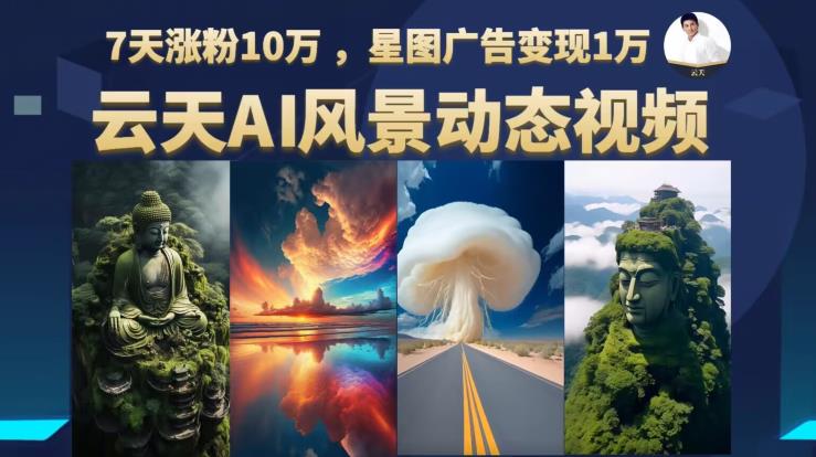 云天AI风景动图视频制作，7天涨粉10万，星图广告变现1万（0927更新）-氢气球网创资源库