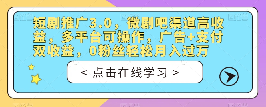 短剧推广3.0，微剧吧渠道高收益，多平台可操作，广告+支付双收益，0粉丝轻松月入过万【揭秘】-氢气球网创资源库